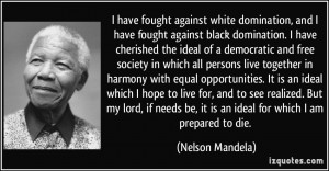 against white domination, and I have fought against black domination ...