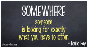 Somewhere someone is looking for exactly what you have to offer ...