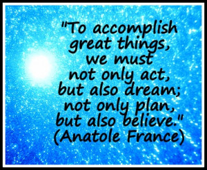 To accomplish great things, we must not only act, but also dream; not ...