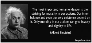The most important human endeavor is the striving for morality in our ...