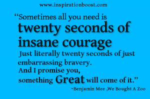 Sometimes all you need is twenty seconds of insane courage. Just ...