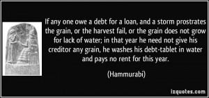 ... his debt-tablet in water and pays no rent for this year. - Hammurabi