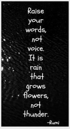 ... your words, not your voice. It is rain that grows flowers, not thunder