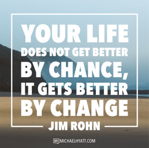 ... does not get better by chance, it gets better by change. -Jim Rohn