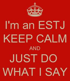 an ESTJ KEEP CALM AND JUST DO WHAT I SAY...truth More