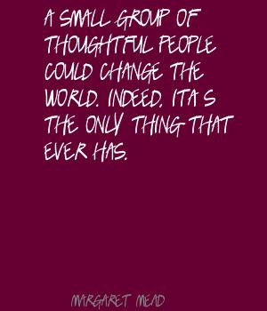 Small Group Of Thoughtful People Could Change The World. Indeed, It ...