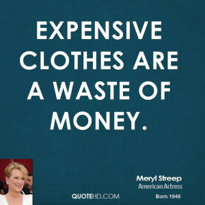 Expensive clothes are a waste of money.