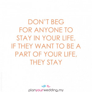Don’t beg for anyone to stay in your life. If they want to be a part ...