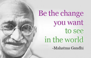 Be the change you wish to see in the world gandhi 2