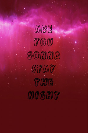 Are you gonna stay the night?