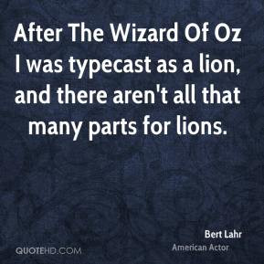 Bert Lahr - After The Wizard Of Oz I was typecast as a lion, and there ...