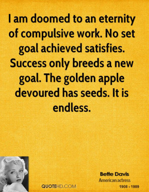 am doomed to an eternity of compulsive work. No set goal achieved ...