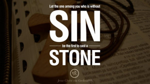 ... you who is without sin be the first to cast a stone. – Jesus Christ