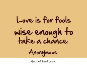 ... quotes about love - Love is for fools wise enough to take a chance