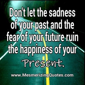 Don’t let the sadness of your past ruin your present happiness