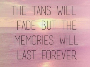 Summer Quote: The tans will fade but the memories...