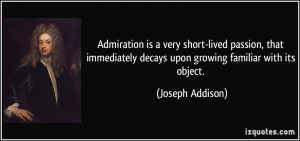 Admiration is a very short-lived passion, that immediately decays upon ...