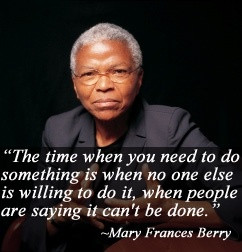 ... do it, when people are saying it can't be done.” -Mary Frances Berry