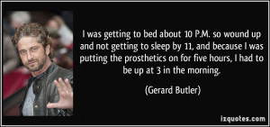 ... on for five hours, I had to be up at 3 in the morning. - Gerard Butler