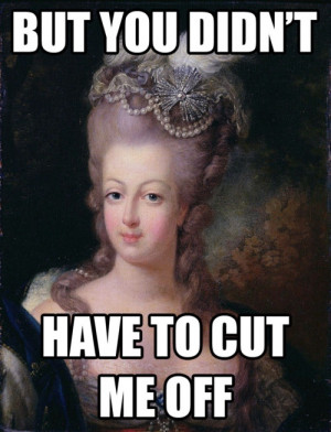 Marie Antoinette. haha!