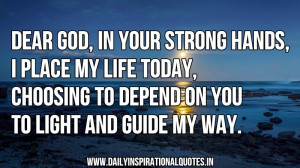 Dear God,In Your Strong Hands,I Place My Life Today,Choosing To Depend ...