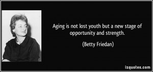 Aging is not lost youth but a new stage of opportunity and strength ...