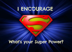 Because I believe encouragement is the real super power. Encouragement ...