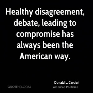 Healthy disagreement, debate, leading to compromise has always been ...