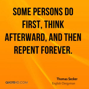 Some persons do first, think afterward, and then repent forever.