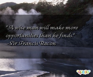 wise man will make more opportunities than he finds .