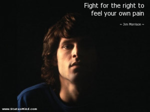 ... the right to feel your own pain - Jim Morrison Quotes - StatusMind.com