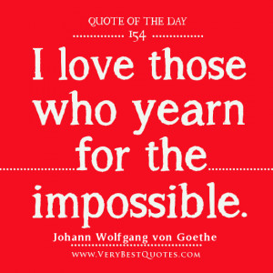 ... Quote Of The Day, I love those who yearn for the impossible quotes