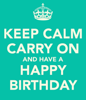 KEEP CALM CARRY ON AND HAVE A HAPPY BIRTHDAY tjn