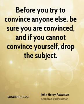 John Henry Patterson - Before you try to convince anyone else, be sure ...