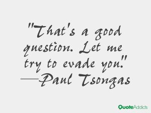 paul tsongas quotes that s a good question let me try to evade you ...