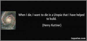 quote-when-i-die-i-want-to-die-in-a-utopia-that-i-have-helped-to-build ...
