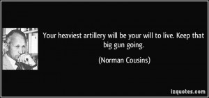 ... will be your will to live. Keep that big gun going. - Norman Cousins