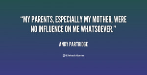 My parents, especially my mother, were no influence on me whatsoever ...