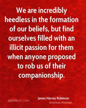 James Harvey Robinson - We are incredibly heedless in the formation of ...