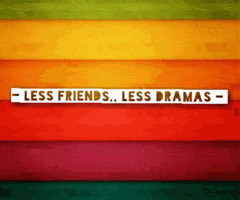 less firends,, less dramas'