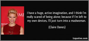 huge, active imagination, and I think I'm really scared of being alone ...