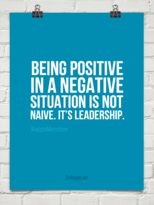 positive in a negative situation is not being naive it 39 s leadership