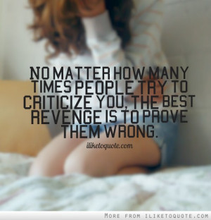 ... people try to criticize you, the best revenge is to prove them wrong