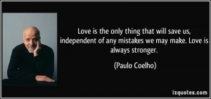 ... of any mistakes we may make. Love is always stronger. - Paulo Coelho