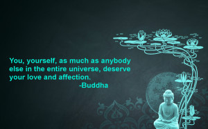 ... , yourself, as much as anybody else in the entire universe... -Buddha