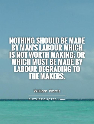 ... which must be made by labour degrading to the makers Picture Quote #1