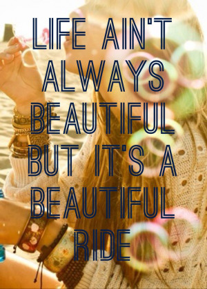 Life ain't always beautiful but it's a beautiful ride