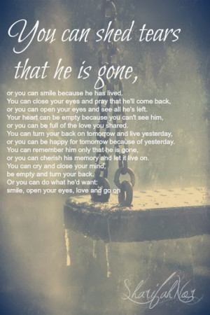 ... he is gone or you can smile because he has lived you can close your