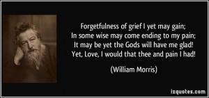 Forgetfulness of grief I yet may gain; In some wise may come ending to ...