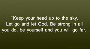 Keep your head up to the sky. Let go and let God. Be strong in all you ...